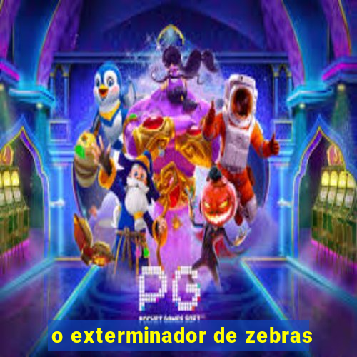 o exterminador de zebras